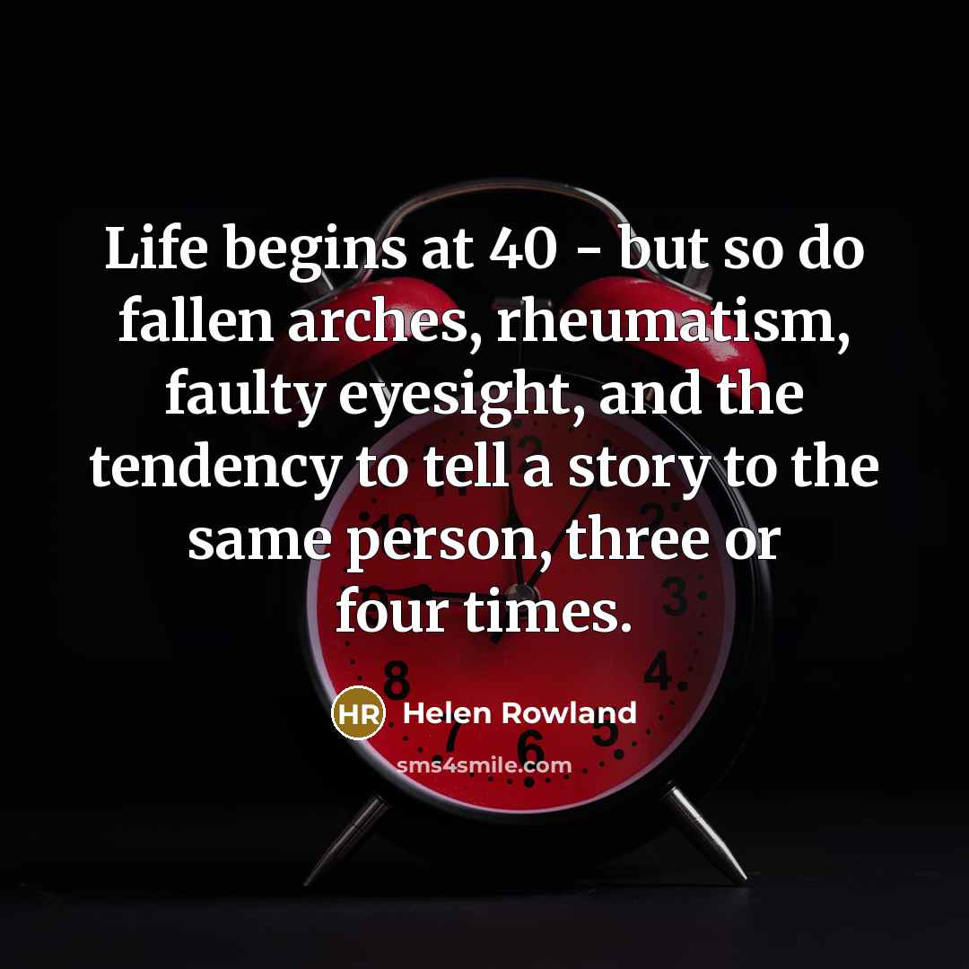 “Life begins at 40 - but so do fallen arches,…” quote by Helen Rowland