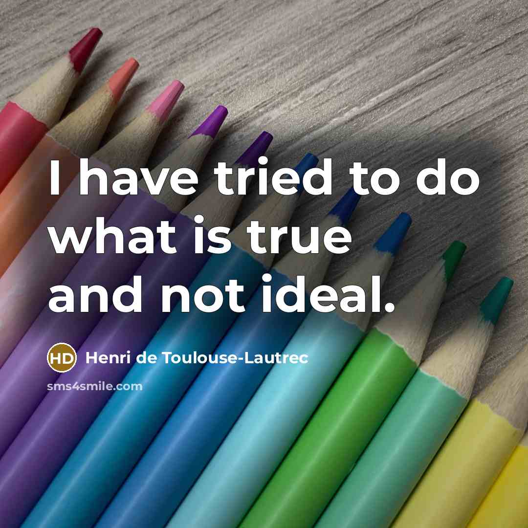 “I have tried to do what is true and not ideal.” quote by Henri de Toulouse-Lautrec