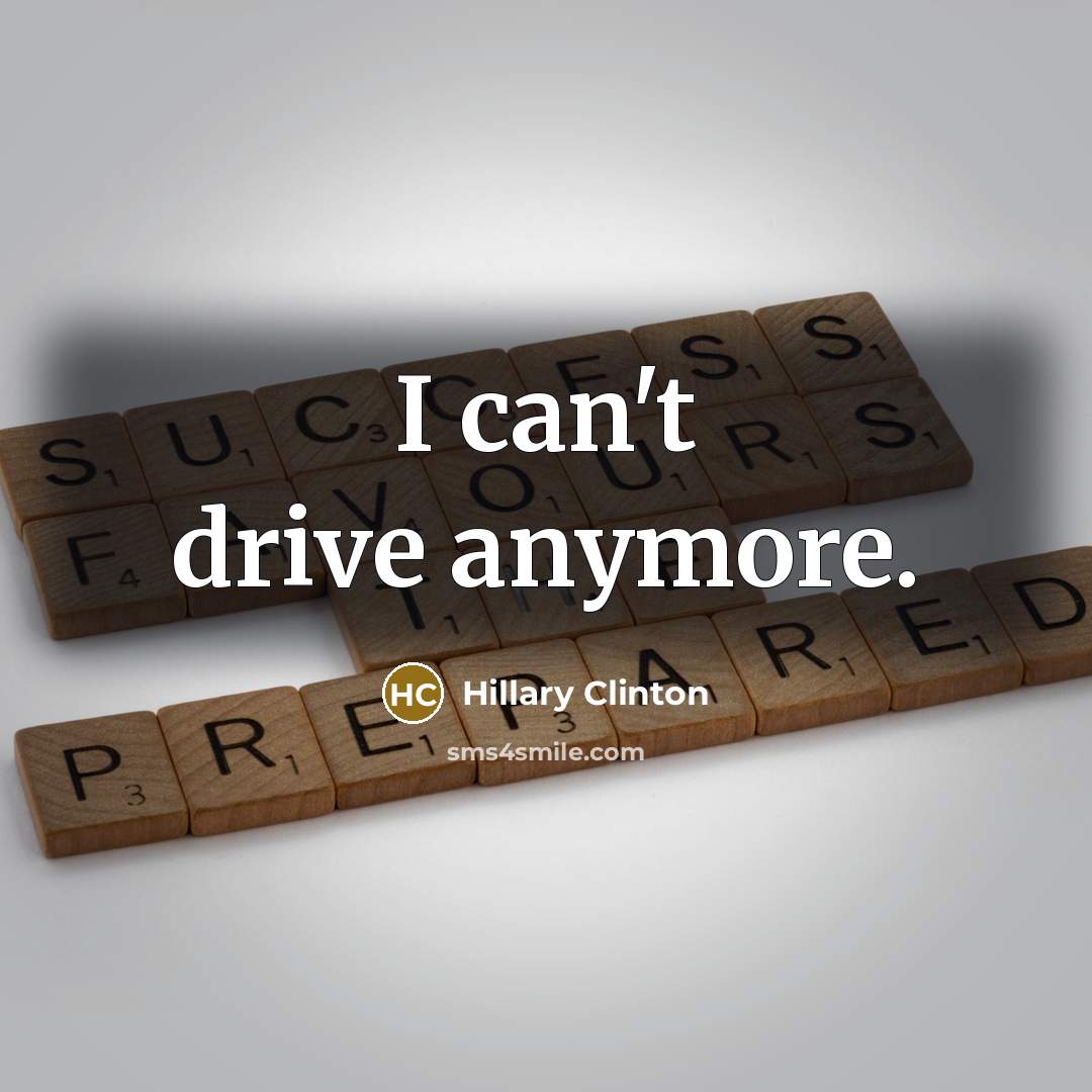 “I can't drive anymore.…” quote by Hillary Clinton