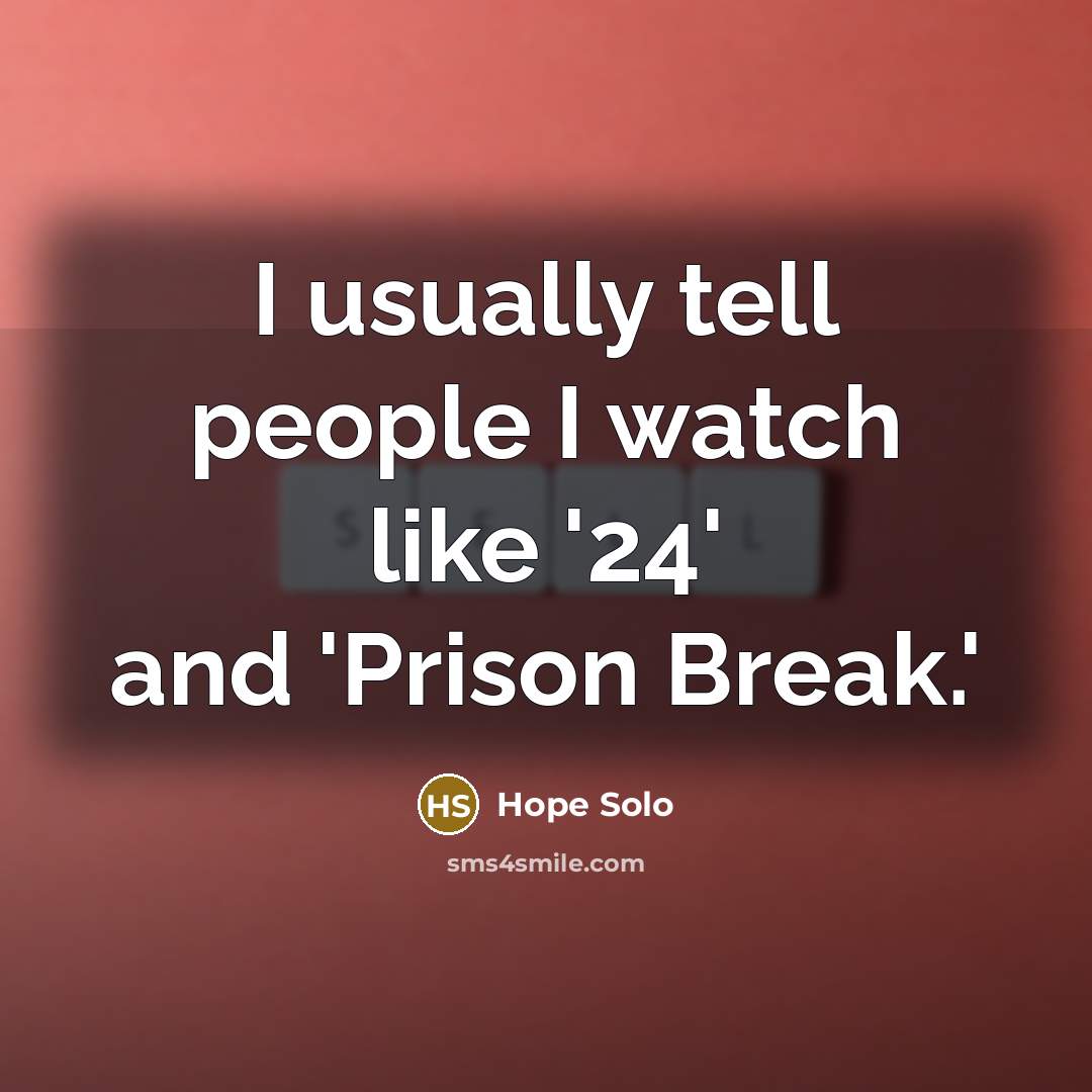 “I usually tell people I watch like '24' and 'Prison…” quote by Hope Solo