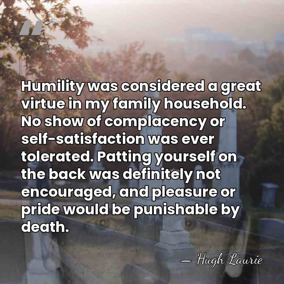 Humility was considered a great virtue in my family household. No show&hellip; - Hugh Laurie