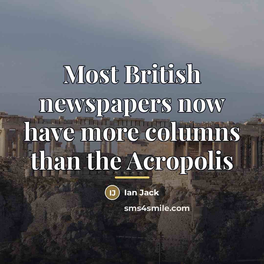 “Most British newspapers now have more columns than the Acropolis…” quote by Ian Jack