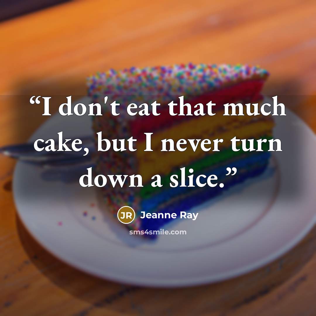 “I don't eat that much cake, but I never turn down a slice.” quote by Jeanne Ray