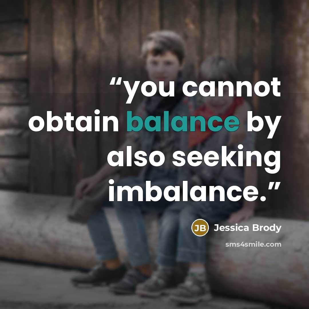 “you cannot obtain balance by also seeking imbalance.” quote by Jessica Brody