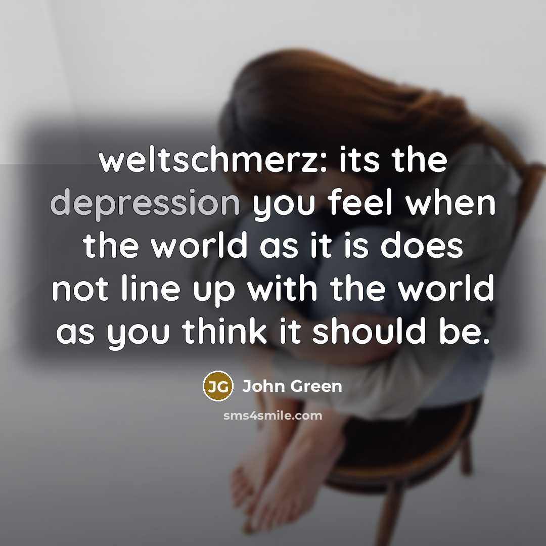 “weltschmerz: its the depression you feel when the world as…” quote by John Green