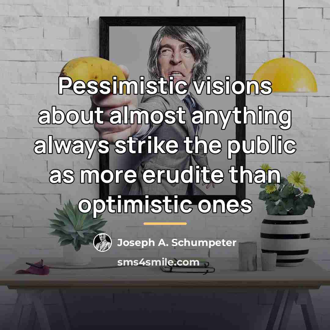 “Pessimistic visions about almost anything always strike the public as…” quote by Joseph A. Schumpeter