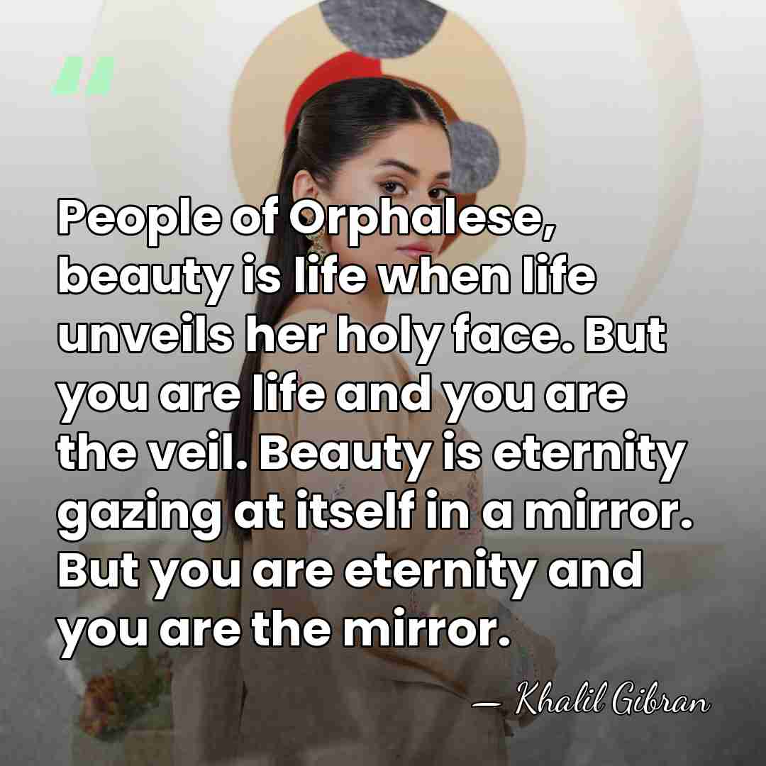 People of Orphalese, beauty is life when life unveils her holy face.&hellip; - Khalil Gibran
