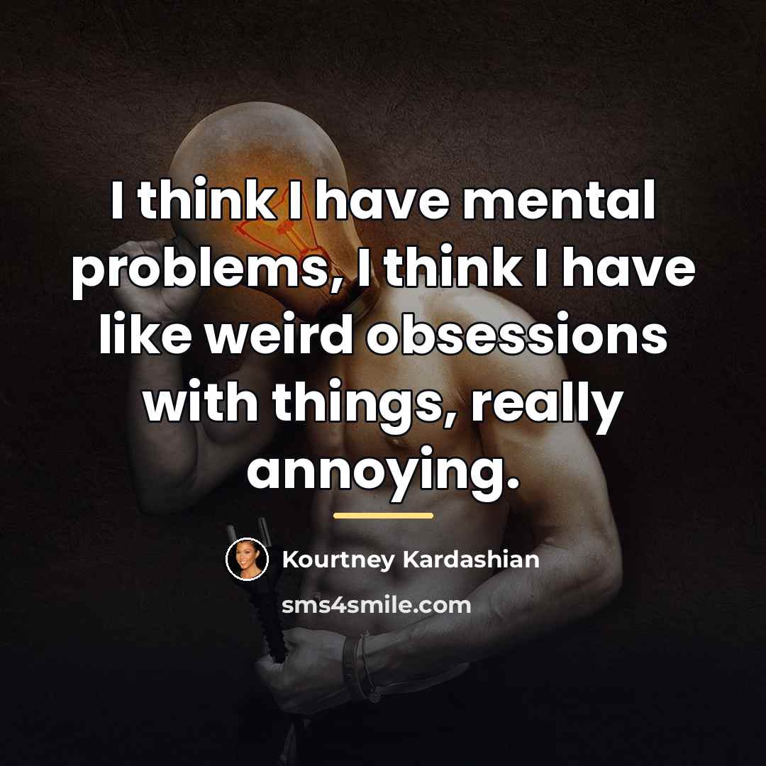 “I think I have mental problems, I think I have…” quote by Kourtney Kardashian
