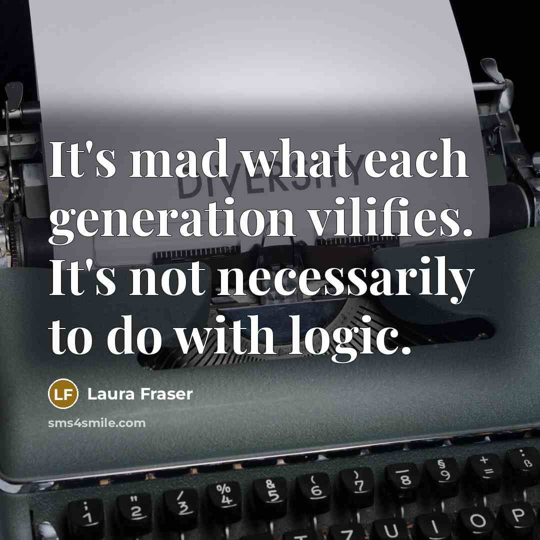 “It's mad what each generation vilifies. It's not necessarily to…” quote by Laura Fraser