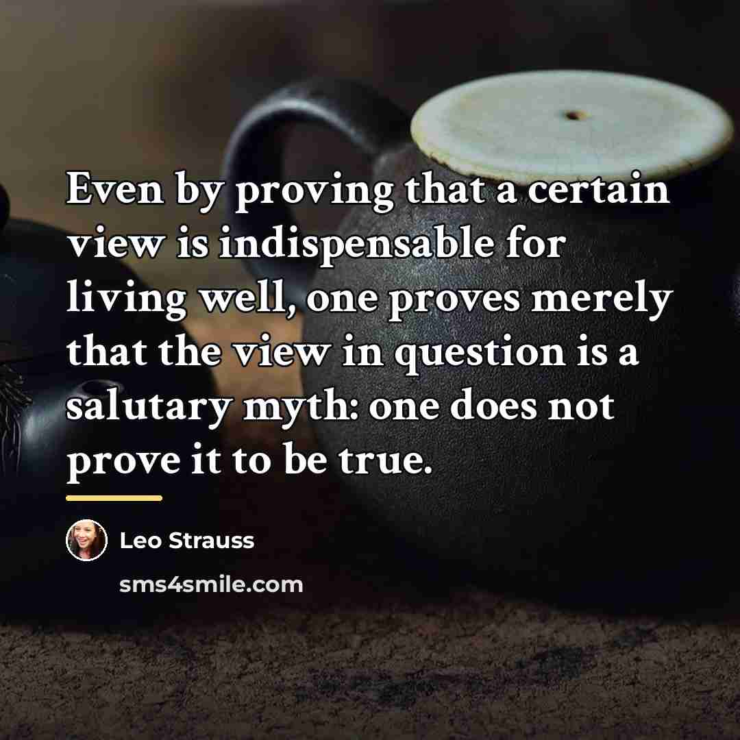 “Even by proving that a certain view is indispensable for…” quote by Leo Strauss