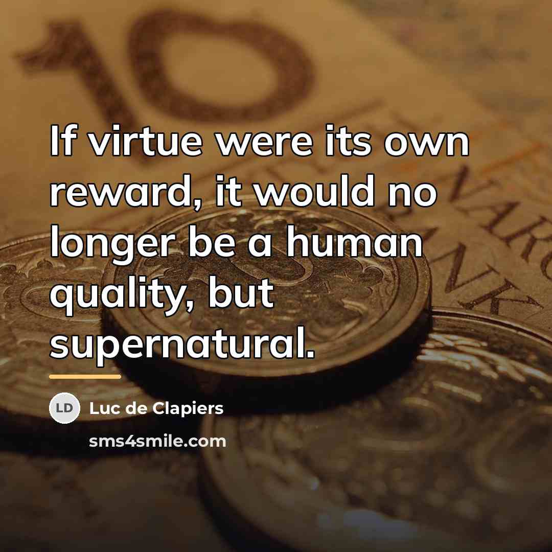“If virtue were its own reward, it would no longer…” quote by Luc de Clapiers