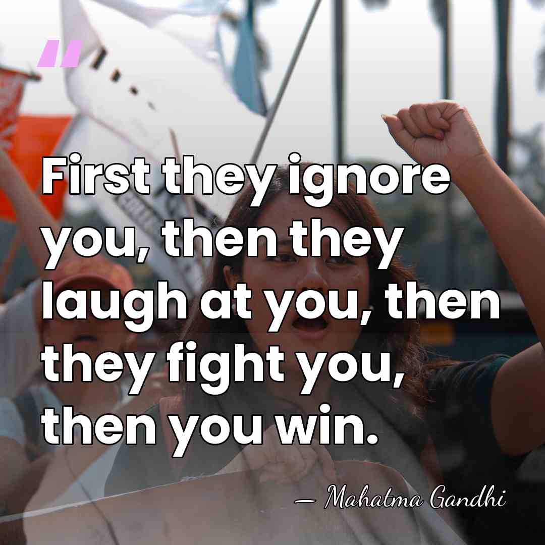 First they ignore you, then they laugh at you, then they fight&hellip; - Mahatma Gandhi