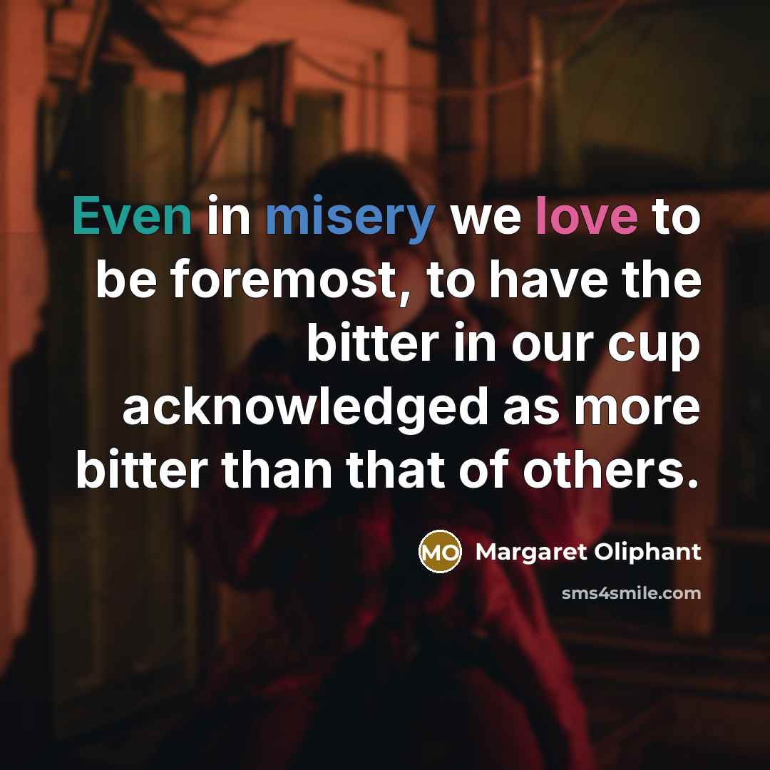 “Even in misery we love to be foremost, to have…” quote by Margaret Oliphant