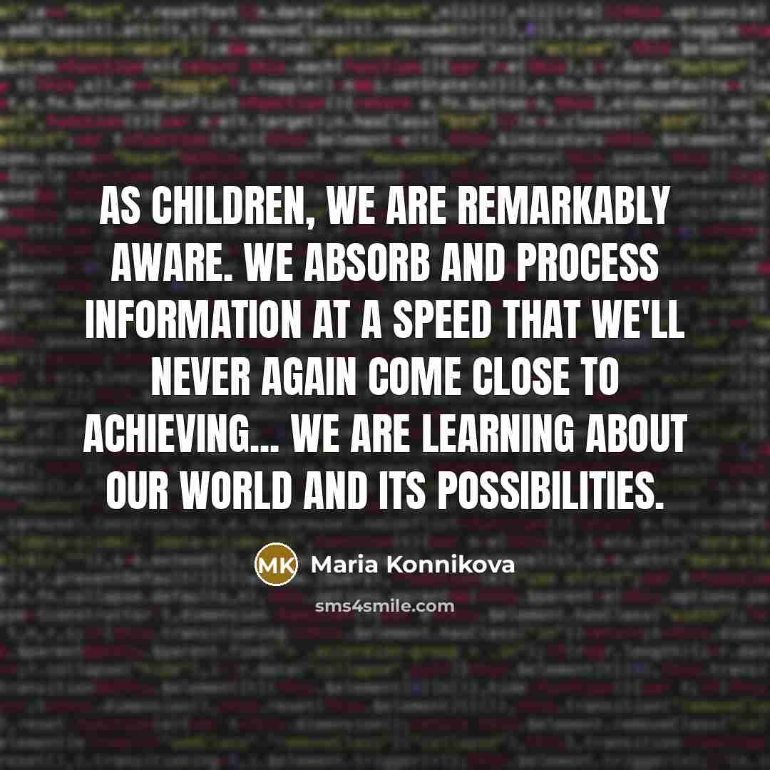 “As children, we are remarkably aware. We absorb and process…” quote by Maria Konnikova