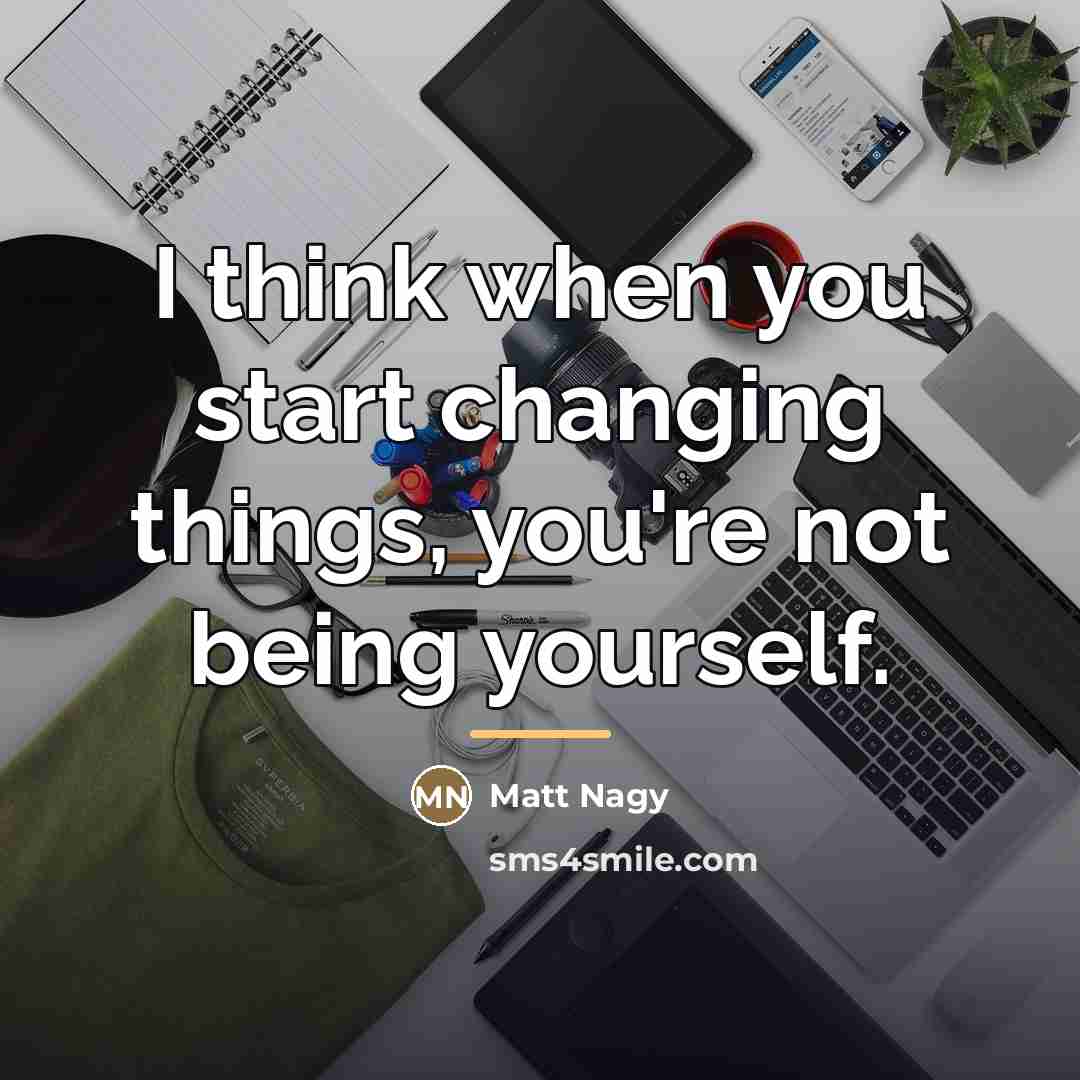 “I think when you start changing things, you're not being…” quote by Matt Nagy