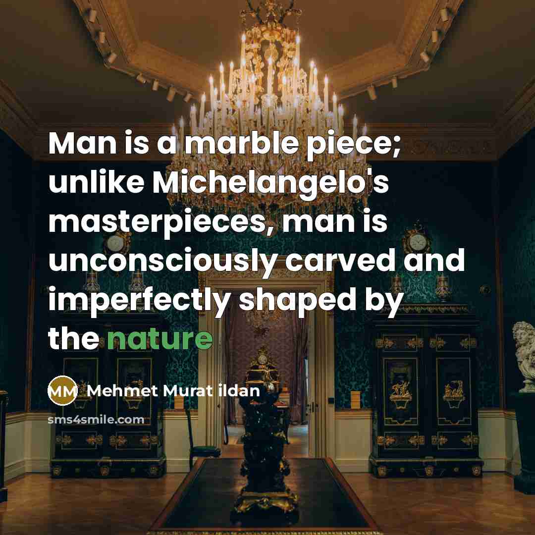 “Man is a marble piece; unlike Michelangelo's masterpieces, man is…” quote by Mehmet Murat Ildan