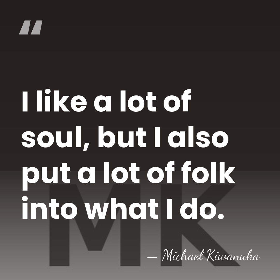 I like a lot of soul, but I also put a lot&hellip; - Michael Kiwanuka