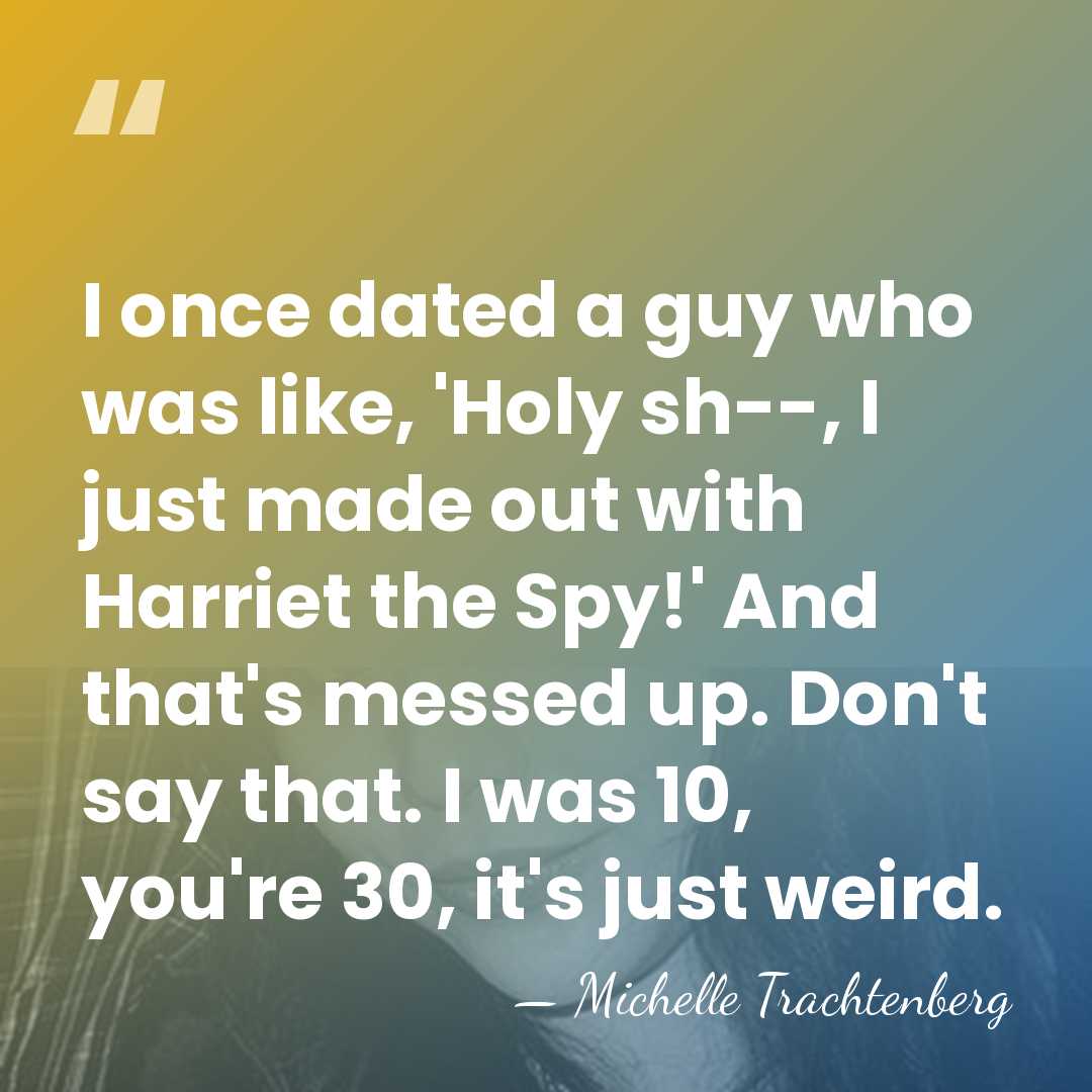 I once dated a guy who was like, 'Holy sh--, I just&hellip; - Michelle Trachtenberg