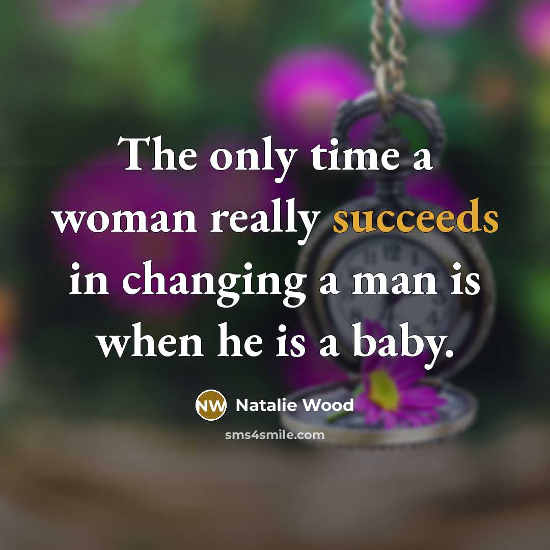 “The only time a woman really succeeds in changing a man is when he is a baby.” quote by Natalie Wood