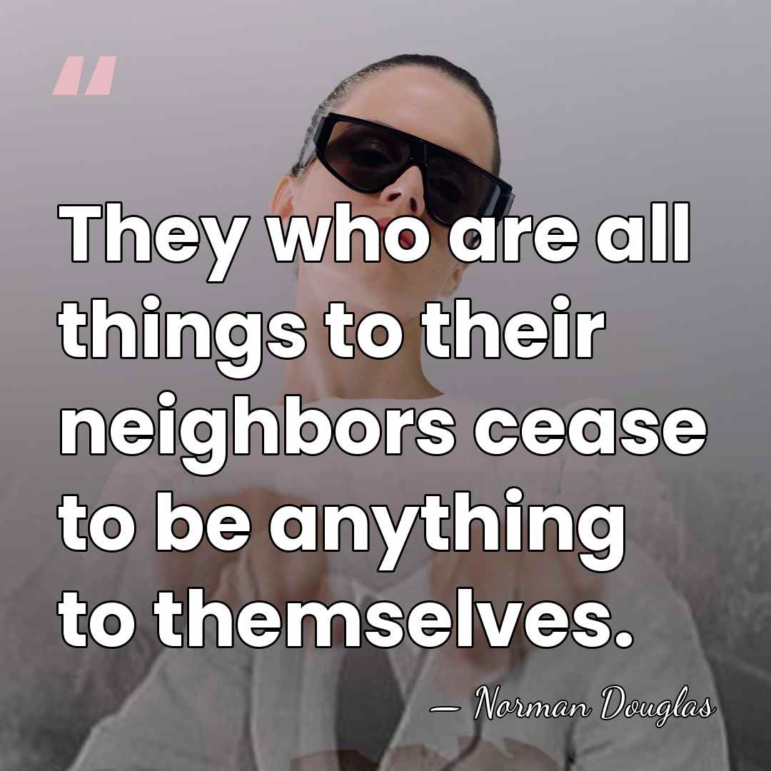 They who are all things to their neighbors cease to be anything&hellip; - Norman Douglas