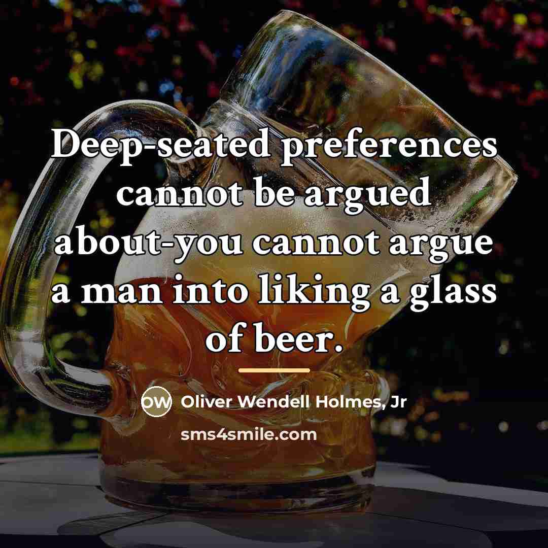 “Deep-seated preferences cannot be argued about-you cannot argue a man…” quote by Oliver Wendell Holmes, Jr