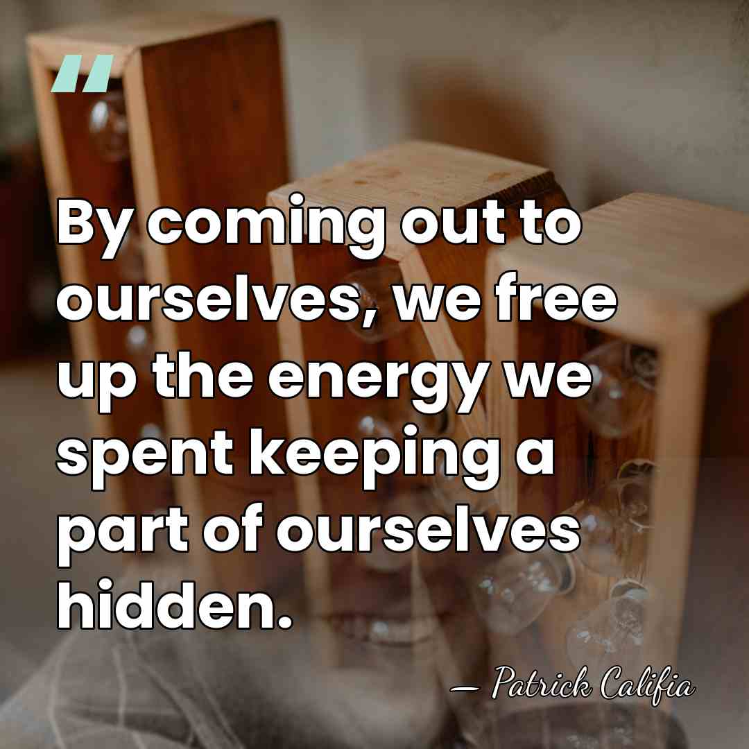 By coming out to ourselves, we free up the energy we spent&hellip; - Patrick Califia