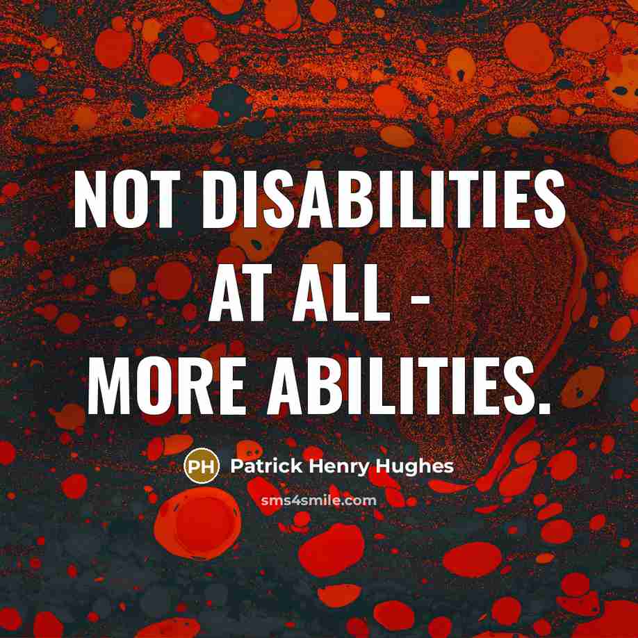 “Not disabilities at all - more Abilities.” quote by Patrick Henry Hughes