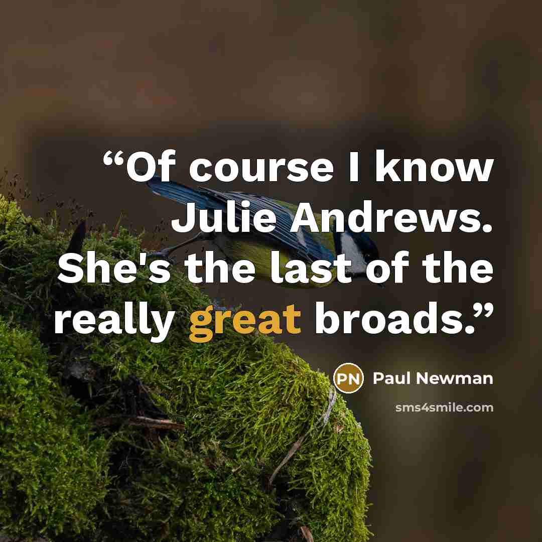 “Of course I know Julie Andrews. She's the last of the really great broads.” quote by Paul Newman