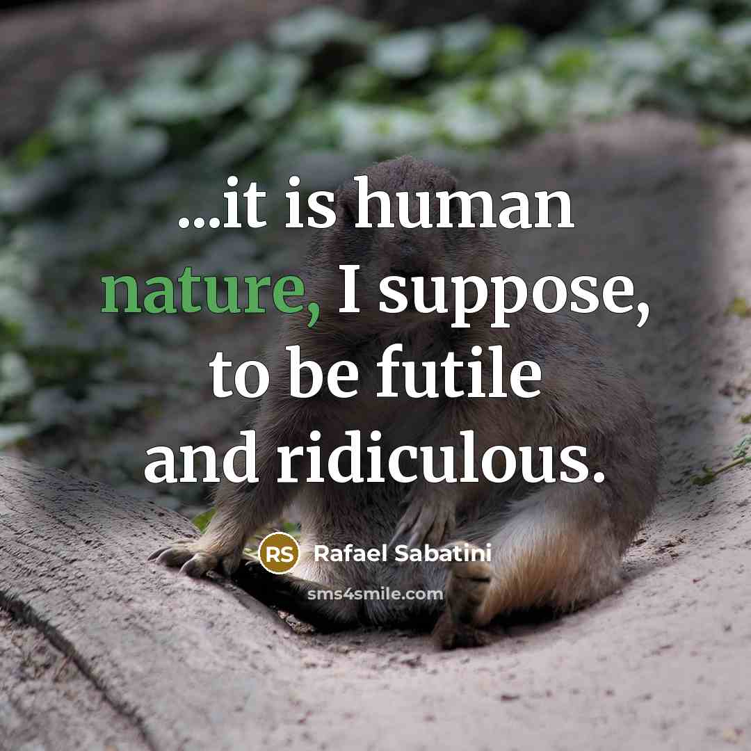 “...it is human nature, I suppose, to be futile and ridiculous.” quote by Rafael Sabatini