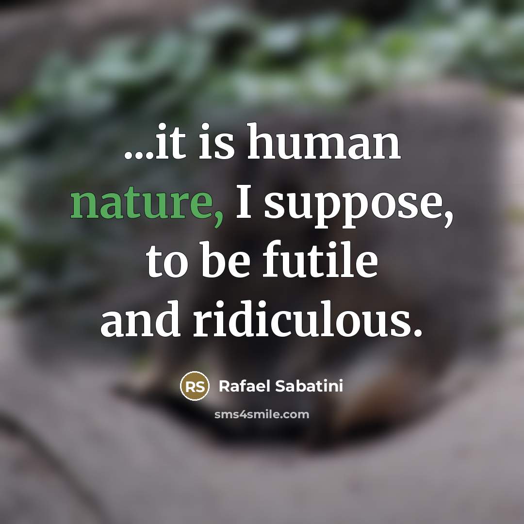 “...it is human nature, I suppose, to be futile and…” quote by Rafael Sabatini