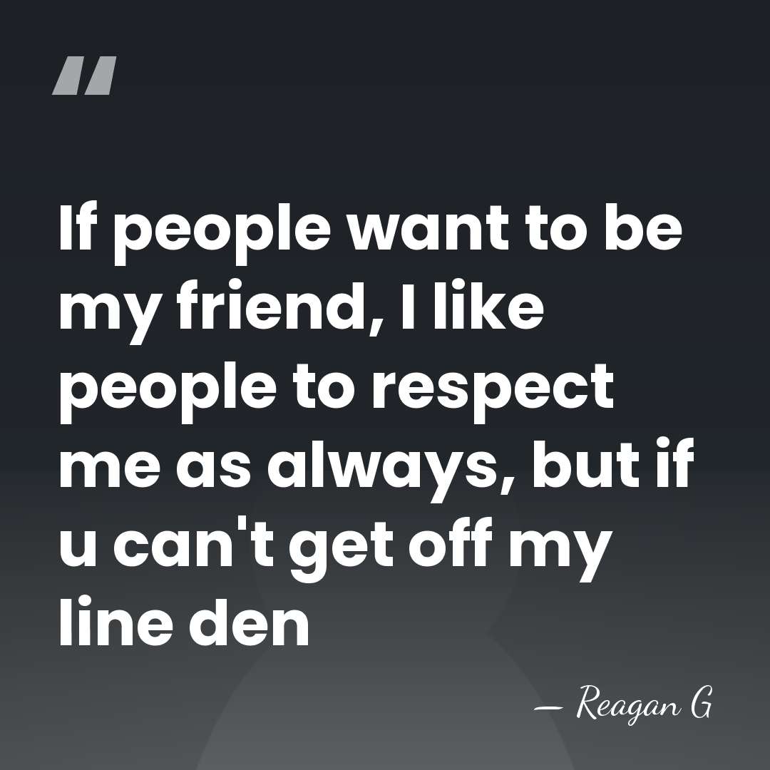 If people want to be my friend, I like people to respect&hellip; - Reagan G