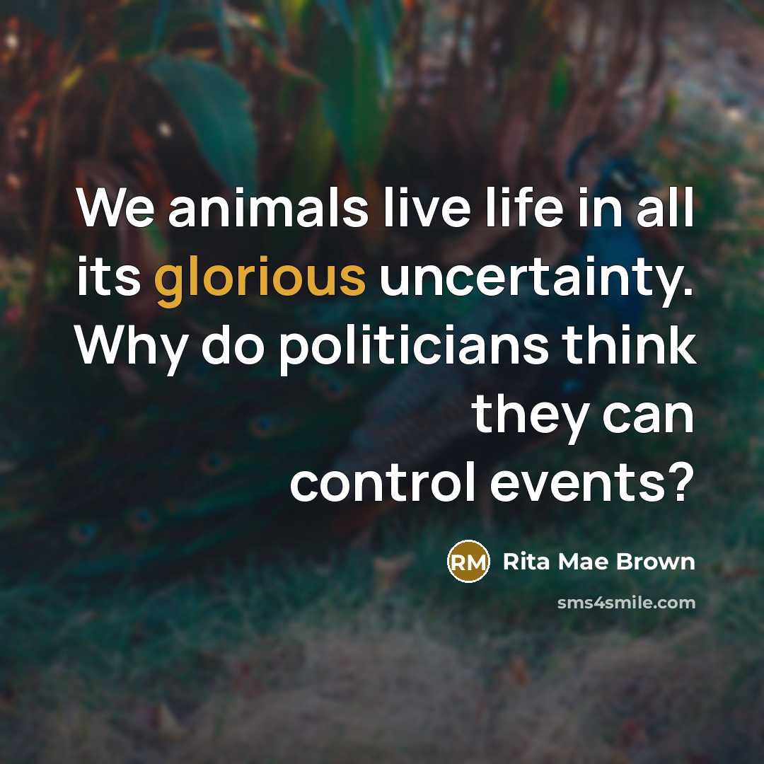 “We animals live life in all its glorious uncertainty. Why…” quote by Rita Mae Brown
