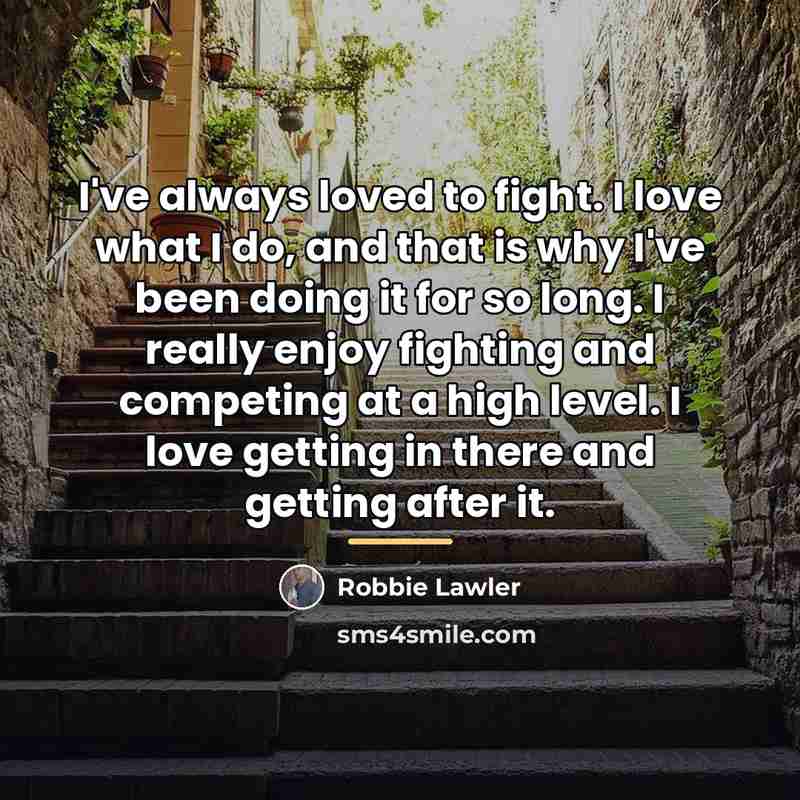 “I've always loved to fight. I love what I do,…” quote by Robbie Lawler