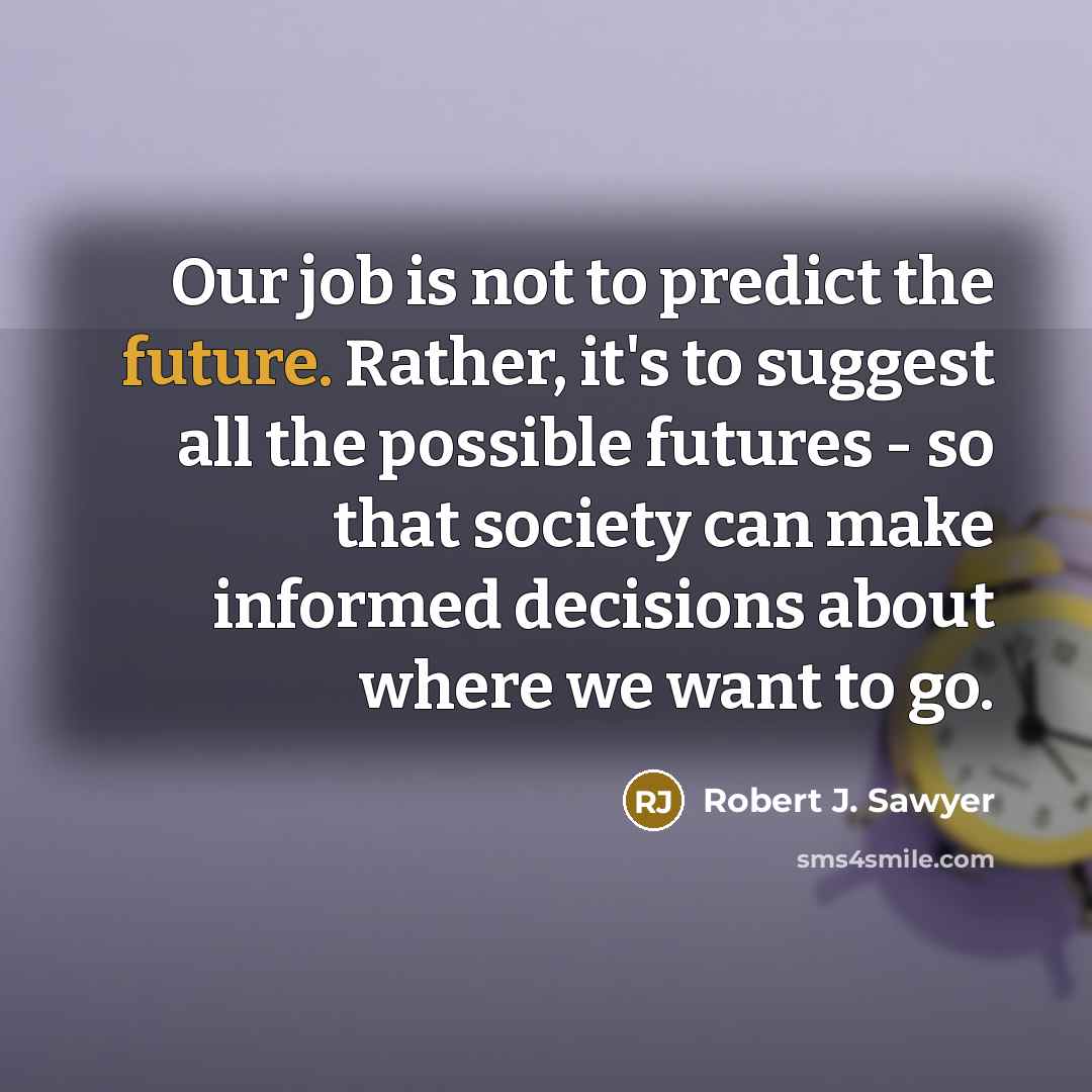 “Our job is not to predict the future. Rather, it's…” quote by Robert J. Sawyer