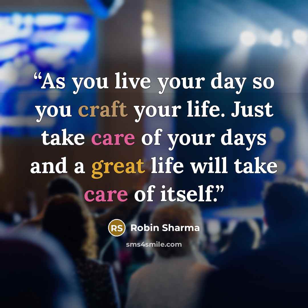 “As you live your day so you craft your life. Just take care of your days and a great life will take care of itself.” quote by Robin Sharma