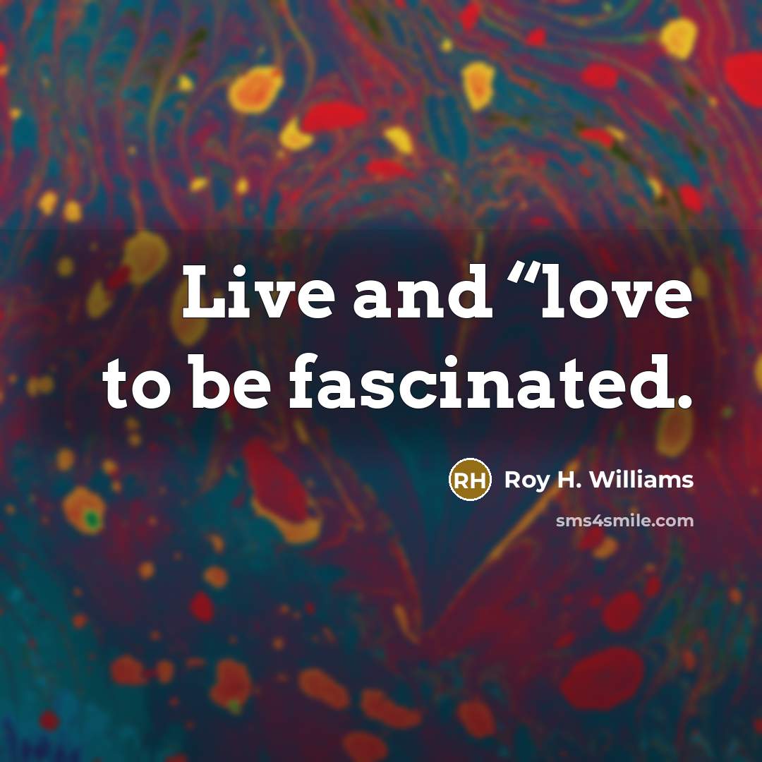 “Live and “love to be fascinated.…” quote by Roy H. Williams