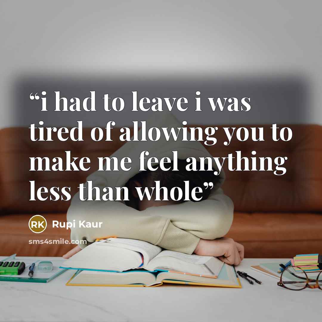 “i had to leave i was tired of allowing you to make me feel anything less than whole” quote by Rupi Kaur