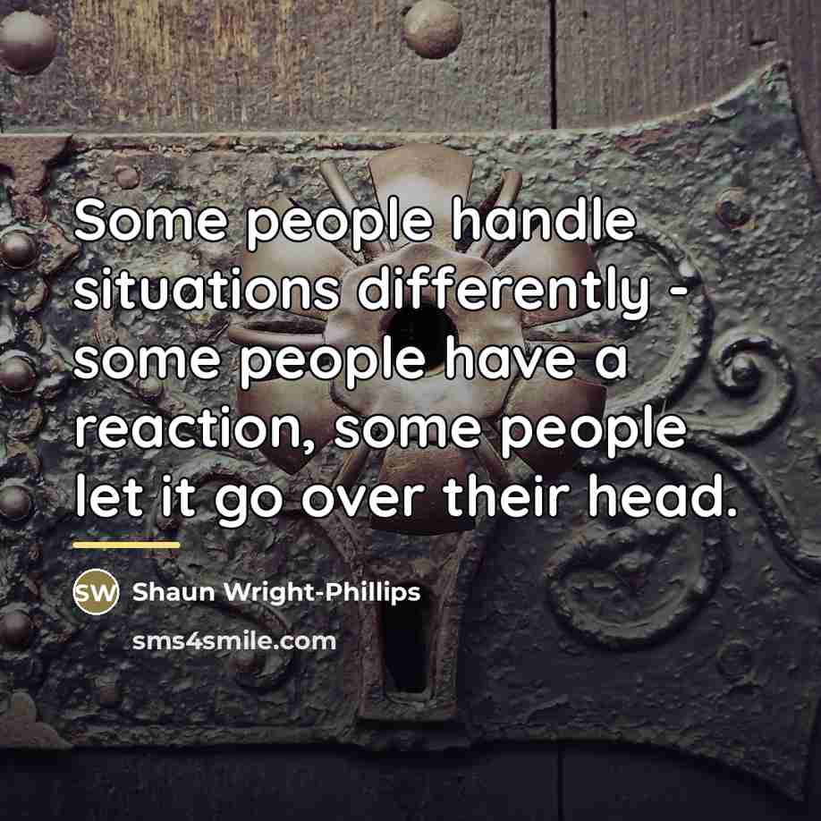 “Some people handle situations differently - some people have a…” quote by Shaun Wright-Phillips