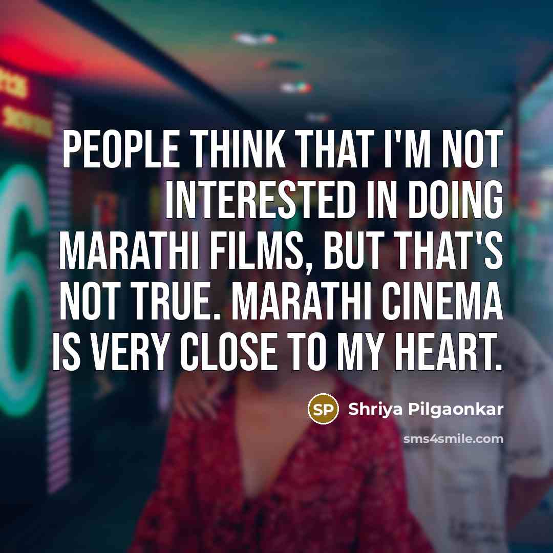 “People think that I'm not interested in doing Marathi films, but that's not true. Marathi cinema is very close to my heart.” quote by Shriya Pilgaonkar