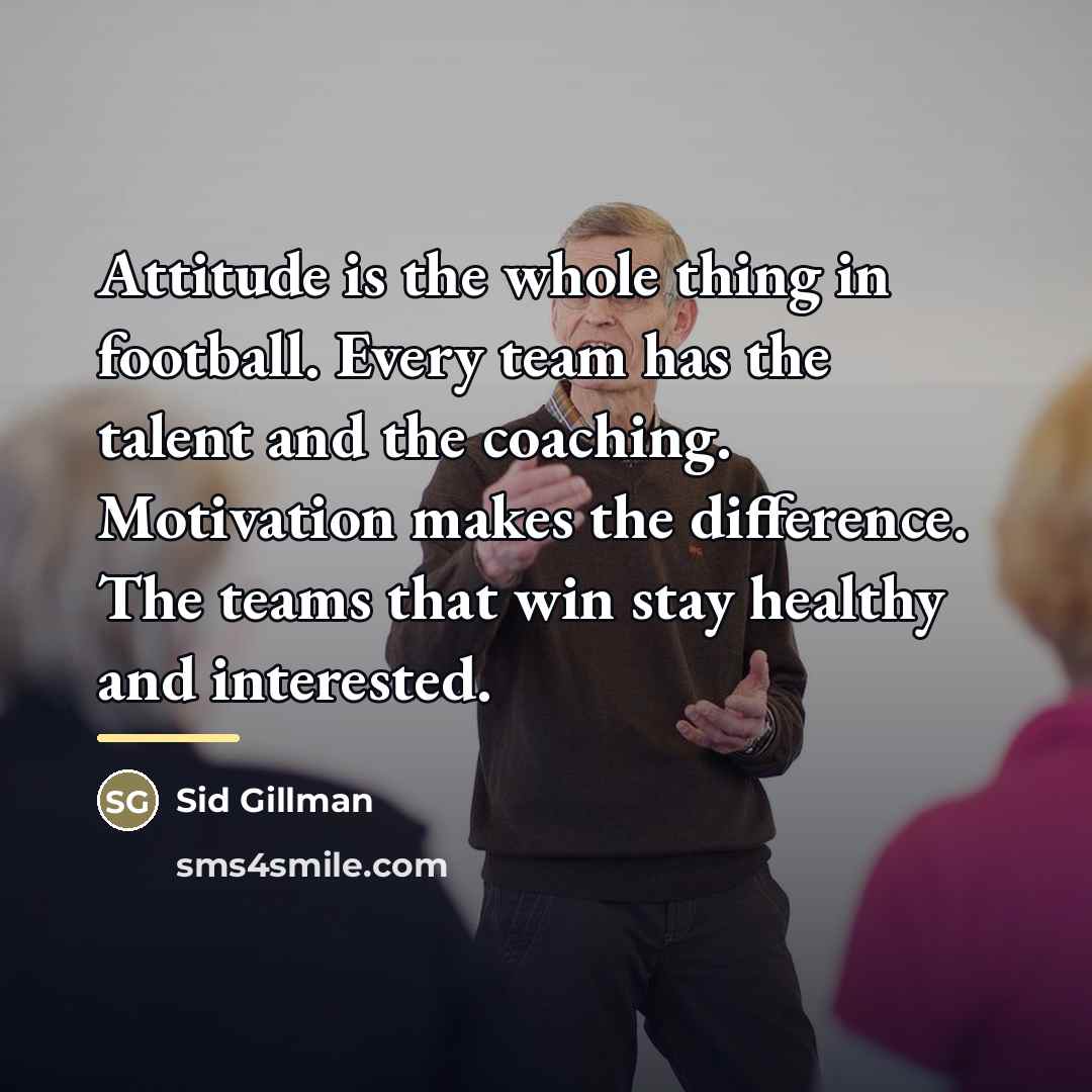 “Attitude is the whole thing in football. Every team has…” quote by Sid Gillman