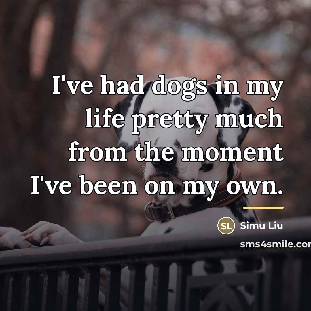 “I've had dogs in my life pretty much from the…” quote by Simu Liu