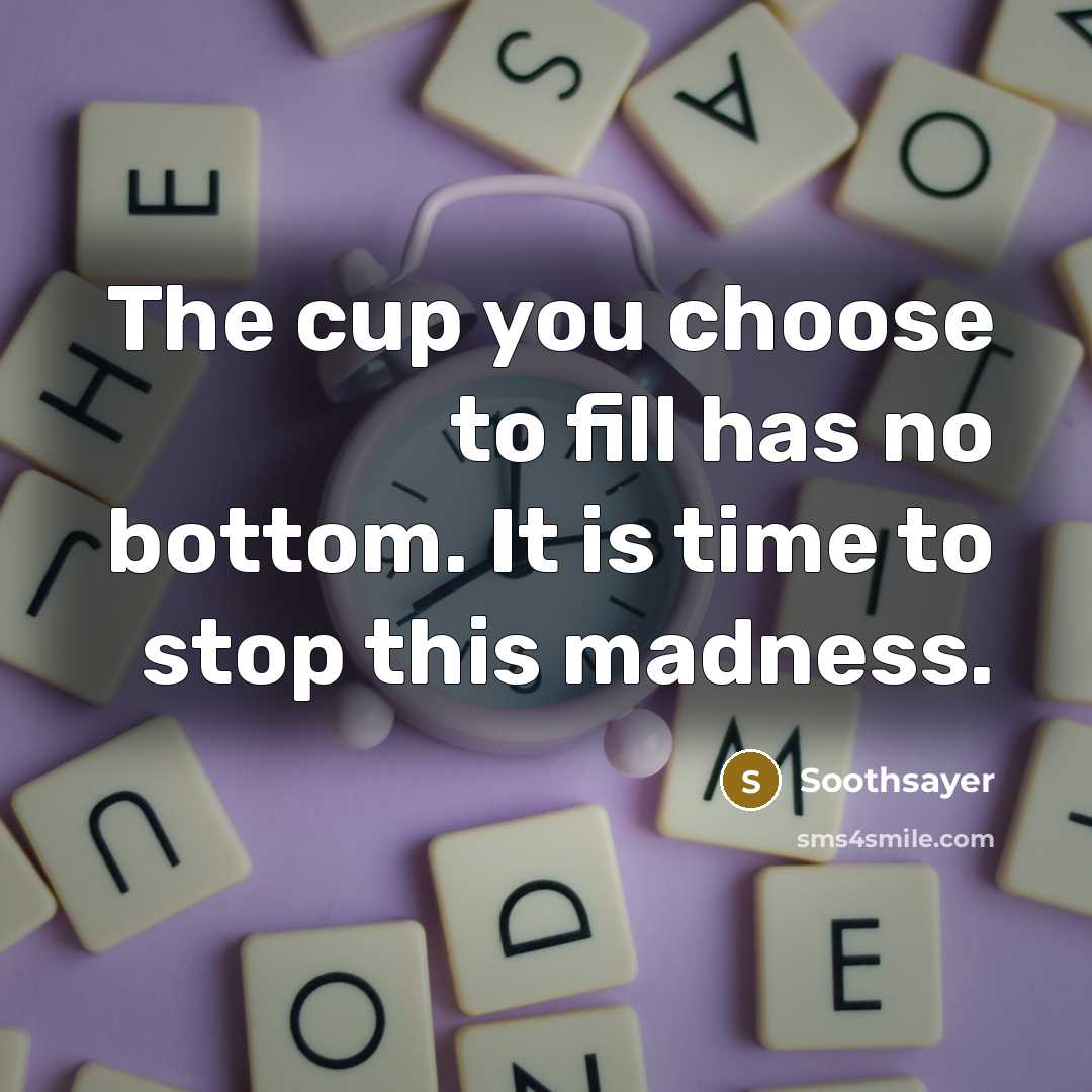 “The cup you choose to fill has no bottom. It…” quote by Soothsayer