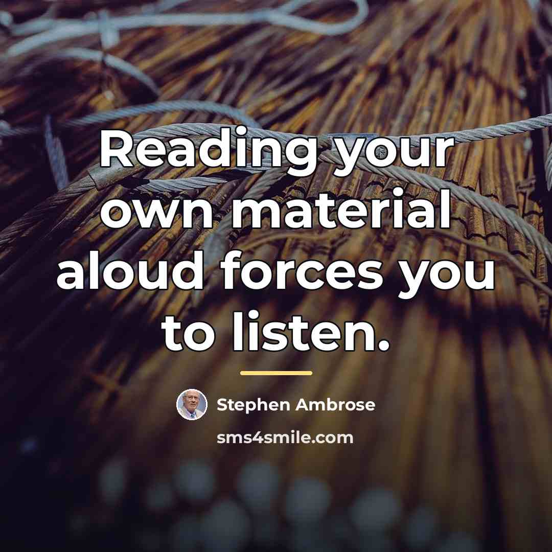 “Reading your own material aloud forces you to listen.…” quote by Stephen Ambrose