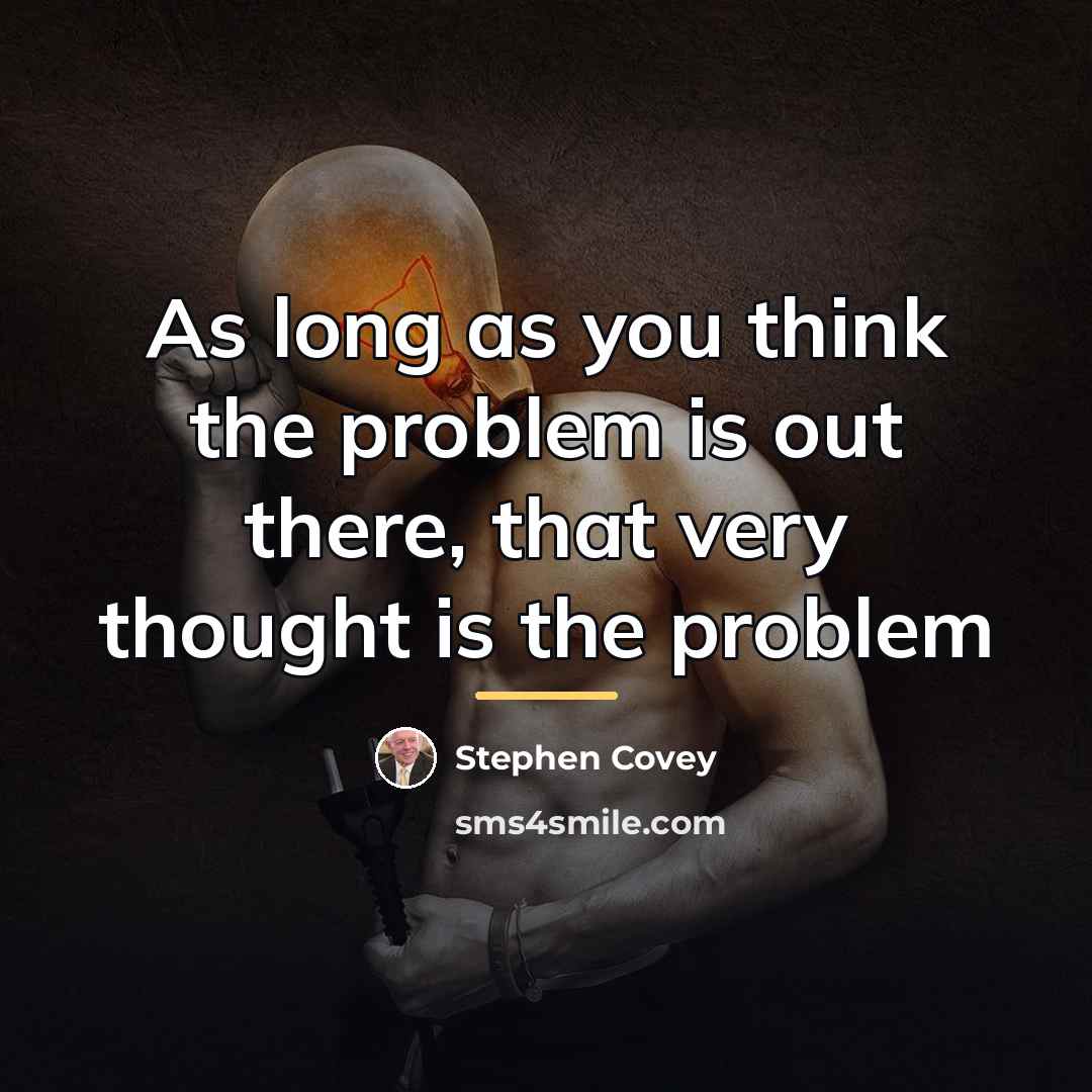 “As long as you think the problem is out there,…” quote by Stephen Covey