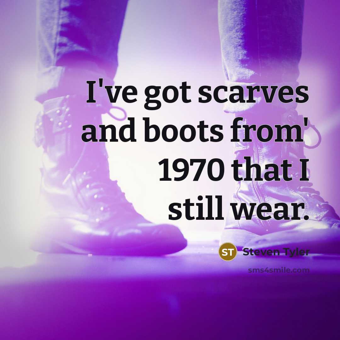 “I've got scarves and boots from' 1970 that I still…” quote by Steven Tyler