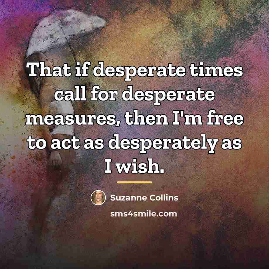“That if desperate times call for desperate measures, then I'm…” quote by Suzanne Collins