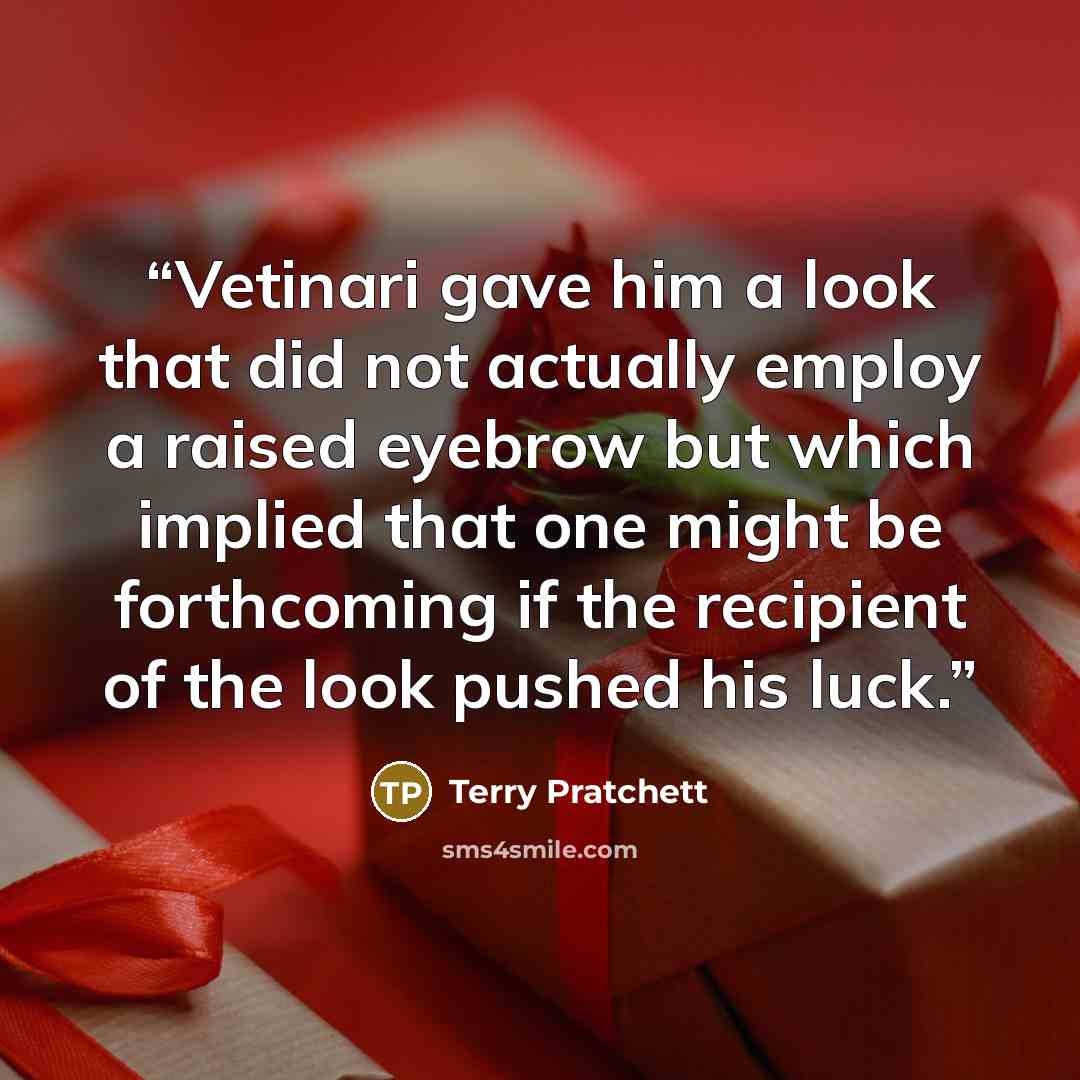 “Vetinari gave him a look that did not actually employ a raised eyebrow but which implied that one might be forthcoming if the recipient of the look pushed his luck.” quote by Terry Pratchett