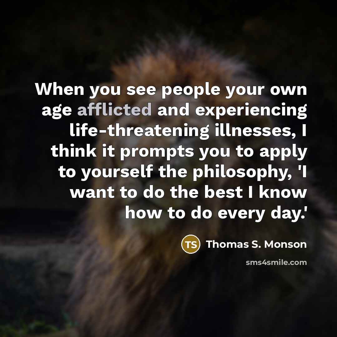 “When you see people your own age afflicted and experiencing…” quote by Thomas S. Monson