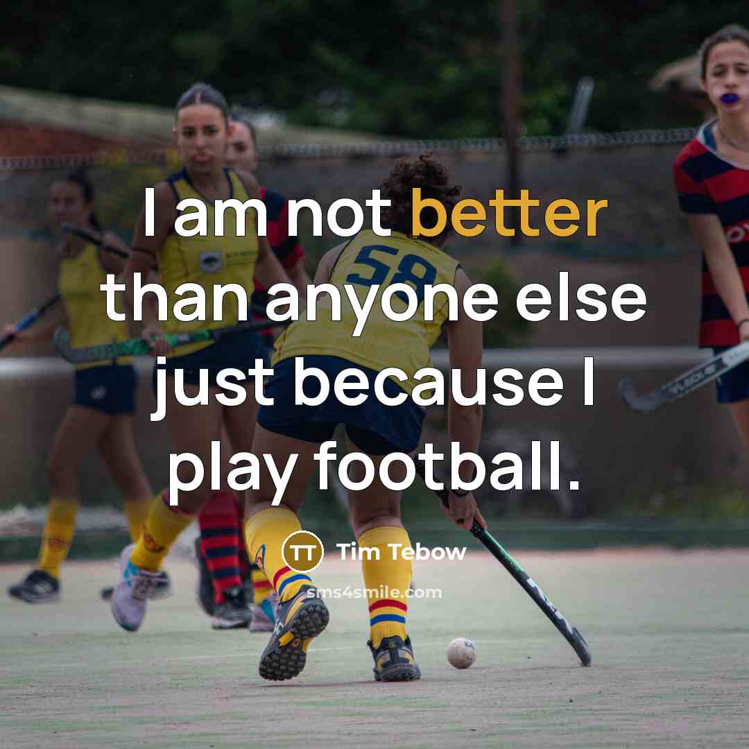 “I am not better than anyone else just because I play football.” quote by Tim Tebow
