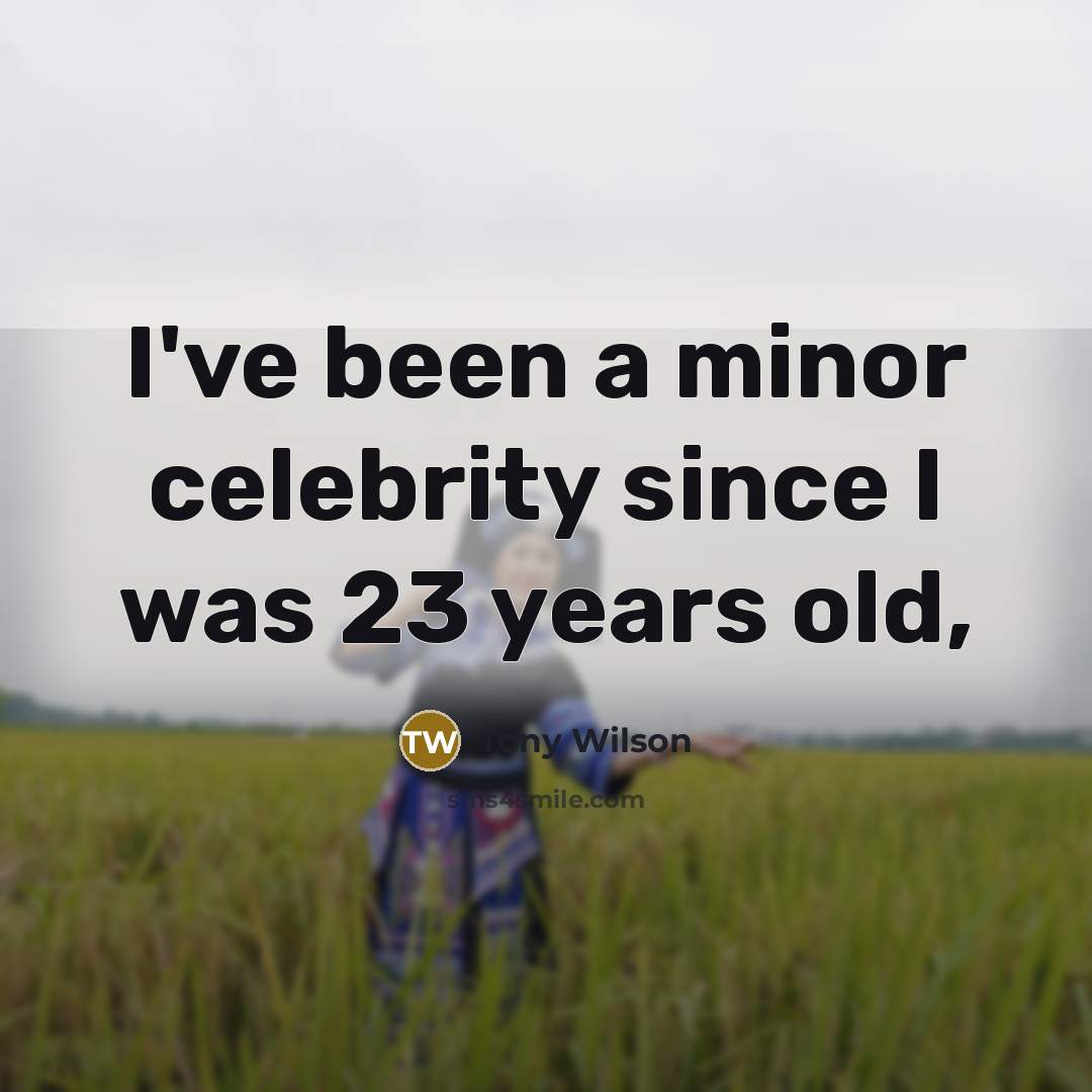 “I've been a minor celebrity since I was 23 years old,” quote by Tony Wilson